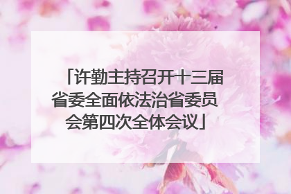 许勤主持召开十三届省委全面依法治省委员会第四次全体会议